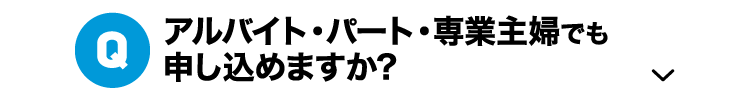 Q.アルバイト・パート・専業主婦でも申し込めますか?